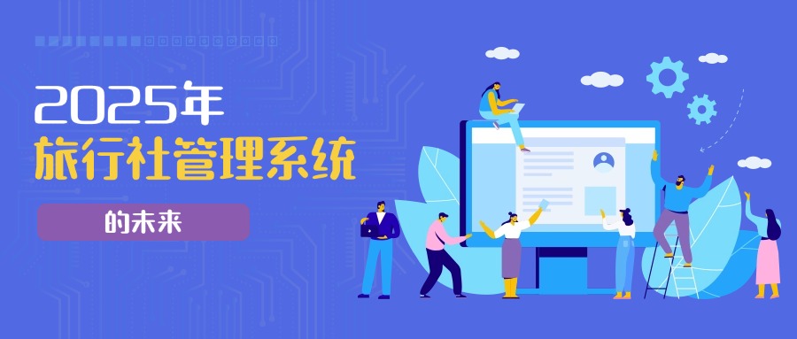 2025年旅行社管理系統(tǒng)的未來(lái)：旅通如何定義行業(yè)頂尖標(biāo)準(zhǔn)