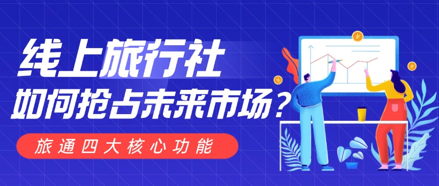 線上旅行社如何搶占未來市場？旅通四大核心功能，助你打造增長引擎！